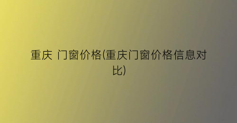 重庆 门窗价格(重庆门窗价格信息对比)